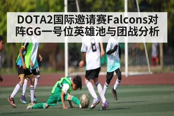 DOTA2国际邀请赛Falcons对阵GG一号位英雄池与团战分析