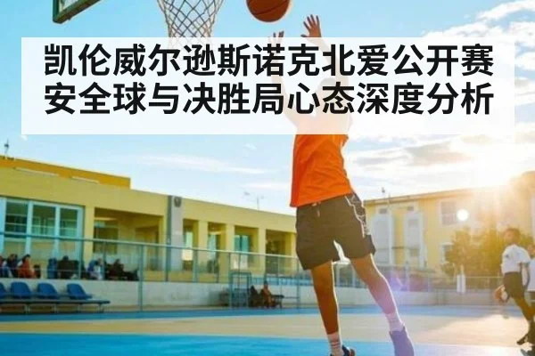 凯伦威尔逊斯诺克北爱公开赛安全球与决胜局心态深度分析